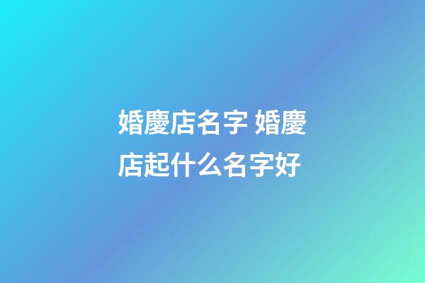 婚慶店名字 婚慶店起什么名字好-第1張-店鋪起名-玄機派